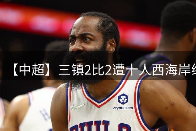 【中超】三镇2比2遭十人西海岸绝平 暂时逃离降级区