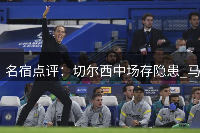 名宿点评：切尔西中场存隐患 马丁内斯失误引争议