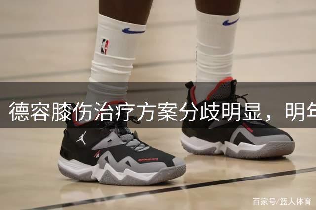 德容膝伤治疗方案分歧明显，明年4月或成复出时限